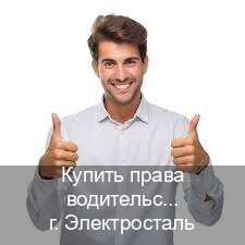 Легальные документы в г. Электросталь (Купить права водительские в Электростали) - инструктор Михаил 81